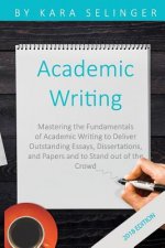 Academic Writing: Mastering the Fundamentals of Academic Writing to Deliver Outstanding Essays, Dissertations, and Papers and to Stand O
