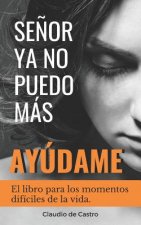 Se?or, YA No Puedo Más, ?ayúdame!: El libro para los momentos difíciles de la vida