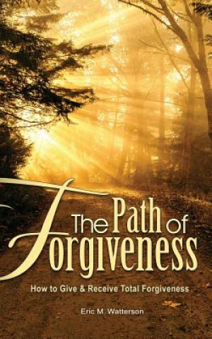 The Path of Forgiveness: How to Give & Receive Total Forgiveness