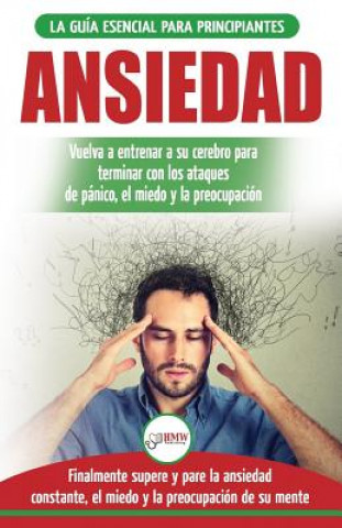 Ansiedad: Reacondicione su cerebro ansioso y termine con los ataques de pánico - finalmente pare y controle su ansiedad, miedo y