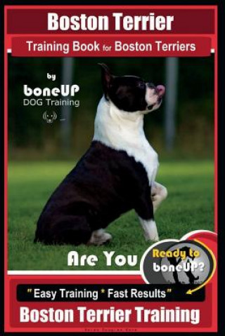Boston Terrier Training Book for Boston Terriers by Boneup Dog Training: Are You Ready to Bone Up? Easy Training * Fast Results Boston Terrier Trainin