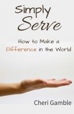 Simply Serve: How to Make a Difference in the World
