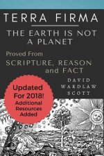 Terra Firma: The Earth is Not A Planet, Proved From Scripture, Reason and Fact: Annotated