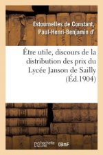 Etre Utile, Discours de la Distribution Des Prix Du Lycee Janson de Sailly