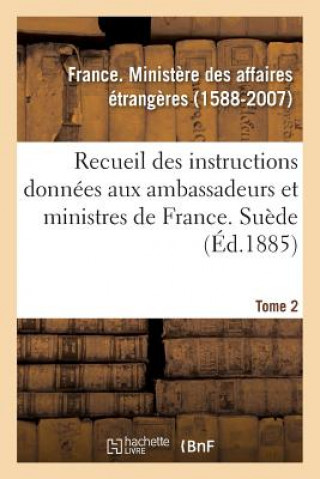 Recueil Des Instructions Donnees Aux Ambassadeurs Et Ministres de France. Tome 2. Suede