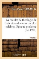 Faculte de Theologie de Paris Et Ses Docteurs Les Plus Celebres. Epoque Moderne. Volume 2