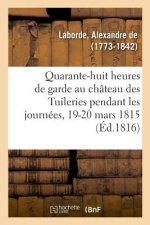 Quarante-Huit Heures de Garde Au Chateau Des Tuileries Pendant Les Journees Des 19 Et 20 Mars 1815