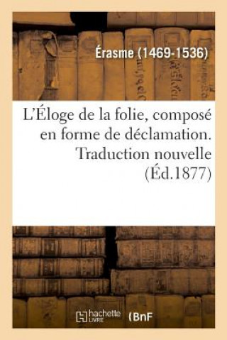 L'Eloge de la Folie, Compose En Forme de Declamation. Traduction Nouvelle