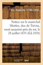 Notice Sur Le Marechal Mortier, Duc de Trevise, Mort Assassine Pres Du Roi, Le 28 Juillet 1835