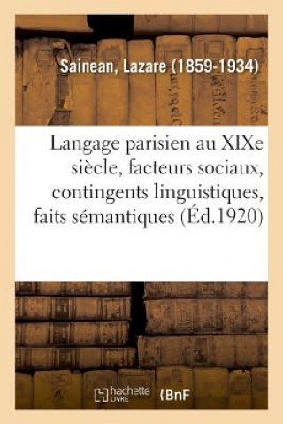 Le Langage Parisien Au Xixe Siecle: Facteurs Sociaux, Contingents Linguistiques, Faits Semantiques