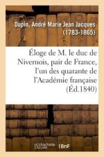 Eloge de M. Le Duc de Nivernois, Pair de France, l'Un Des Quarante de l'Academie Francaise