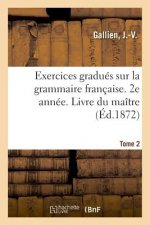 Exercices Gradues Sur La Grammaire Francaise. 2e Annee. Tome 2. Livre Du Maitre