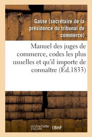 Manuel Des Juges de Commerce, Reunissant Celles Des Dispositions Des Codes Les Plus Usuelles