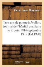 Trois ANS de Guerre A Avallon, Journal de l'Hopital Auxiliaire No 9, Aout 1914-Septembre 1917