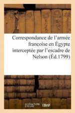Correspondance de l'Armee Franc Oise En Egypte Interceptee Par l'Escadre de Nelson