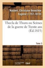 Thecla de Thurn Ou Scenes de la Guerre de Trente Ans. Tome 3