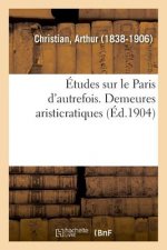Etudes Sur Le Paris d'Autrefois. Demeures Aristicratiques