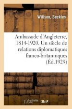 Ambassade d'Angleterre, 1814-1920. Un Siecle de Relations Diplomatiques Franco-Britanniques