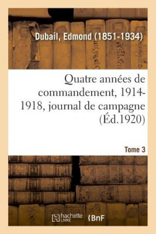 Quatre Annees de Commandement, 1914-1918. Tome 3