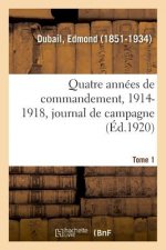 Quatre Annees de Commandement, 1914-1918. Tome 1