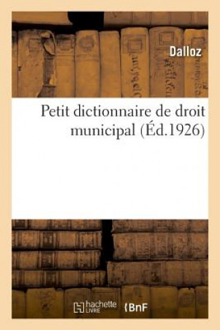 Petit Dictionnaire de Droit Municipal A l'Usage Des Maires, Adjoints, Conseillers Municipaux