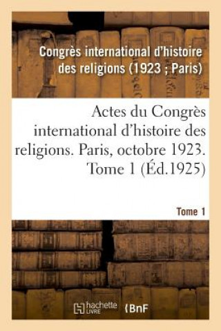 Actes Du Congres International d'Histoire Des Religions. Paris, Octobre 1923. Tome 1