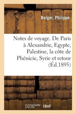 Notes de Voyage. de Paris A Alexandrie, l'Egypte, La Palestine, La Cote de Phenicie, La Syrie