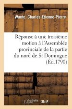 Reponse A Une Troisieme Motion Faite A l'Assemblee Provinciale de la Partie Du Nord de St Domingue