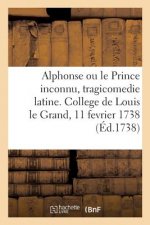 Alphonse Ou Le Prince Inconnu, Tragicomedie Latine. College de Louis Le Grand, 11 Fevrier 1738
