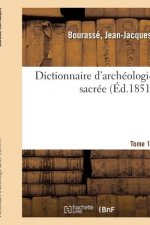 Dictionnaire d'Archeologie Sacree, Contenant, Par Ordre Alphabetique, Des Notions Sures