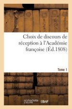 Choix de Discours de Reception A l'Academie Francoise, de Son Etablissement Jusqu'a Sa Suppression