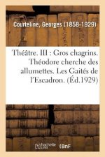 Georges Courteline, de l'Academie Goncourt. Theatre. III: Gros Chagrins