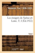 Les Emigres de Saone-Et-Loire. T. I