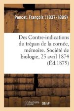 Des Contre-Indications Du Trepan de la Cornee, Memoire. Societe de Biologie, 25 Avril 1874