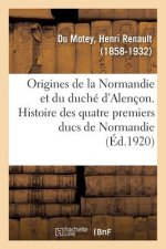 Origines de la Normandie Et Du Duche d'Alencon. Histoire Des Quatre Premiers Ducs de Normandie