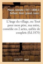 L'Ange Du Village Ou Tout Pour Mon Pere, Ma Mere, Comedie En 2 Actes, Melee de Couplets