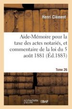 Aide-Memoire Pour La Taxe Des Actes Notaries, Et Commentaire de la Loi Du 5 Aout 1881