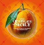Oranges of Sicily: A Culinary History of the World's Most Important Fruit + 30 Curious Recipes