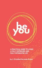 Be You: Your Guide To Living a Fully Expressed and Fully Integrated Life