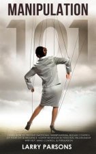 Manipulation 101: Learn How to Prevent Emotional Manipulation, Regain Control of Your Life & Influence Human Behavior in Personal Relati
