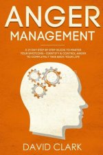 Anger Management: A 21-Day Step-By-Step Guide to Master Your Emotions, Identify & Control Anger to Completely Take Back Your Life