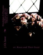 Rhodolgia: A Discourse on Roses and the Odour of Roses: or: Roses and Their Scent