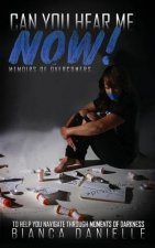 Can You Hear Me Now!: Memoirs of Overcomers to Help Navigate Through Moments of Darkness