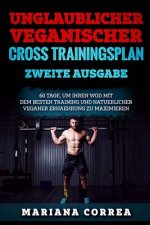 UNGLAUBLICHER VEGANISCHER CROSS TRAININGSPLAN ZWEiTE AUSGABE: 60 TAGE, UM IHREN WOD MIT DEM BESTEN TRAINING UND NATUERLICHER VEGANER ERNAEHRUNG Zu MAX