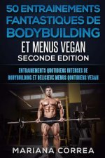 50 ENTRAINEMENTS FANTASTIQUES DE BODYBUILDING Et MENUS VEGAN SECONDE EDITION: ENTRAINEMENTS QUOTIDIENS INTENSES DE BODYBUILDING Et DELICIEUX MENUS QUO