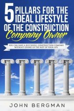 5 Pillars For The Ideal Lifestyle Of The Construction Company Owner: You Can Have A Successful Construction Company Without Giving Up The Rest Of Your