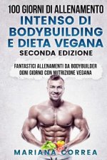 100 GIORNI DI ALLENAMENTO INTENSO DI BODYBUILDING e DIETA VEGANA SECONDA EDIZIONE: FANTASTICI ALLENAMENTI Da BODYBUILDER OGNI GIORNO CON NUTRIZIONE VE
