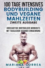 100 TAGE INTENSIVES BODYBUILDING Und VEGANE MAHLZEITEN ZWEITE AUSGABE: GROSSARTIGE BODYBUILDER WORKOUTS MiT TAEGLICHER VEGANER ERNAEHRUNG