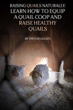 Raising Quails Naturally: Learn How To Equip A Quail Coop And Raise Healthy Quails