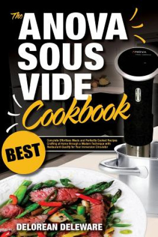 Anova Sous Vide Cookbook: Best Complete Effortless Meals and Perfectly Cooked Recipes Crafting at Home through a Modern Technique with Restauran